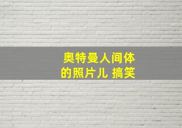 奥特曼人间体的照片儿 搞笑